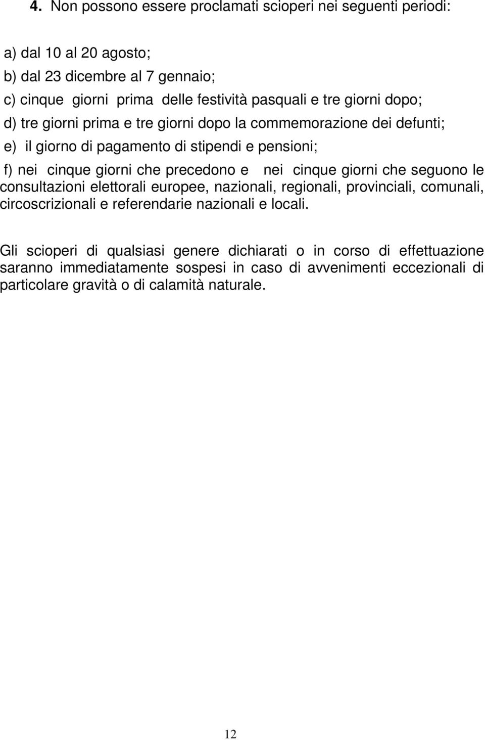 nei cinque giorni che seguono le consultazioni elettorali europee, nazionali, regionali, provinciali, comunali, circoscrizionali e referendarie nazionali e locali.