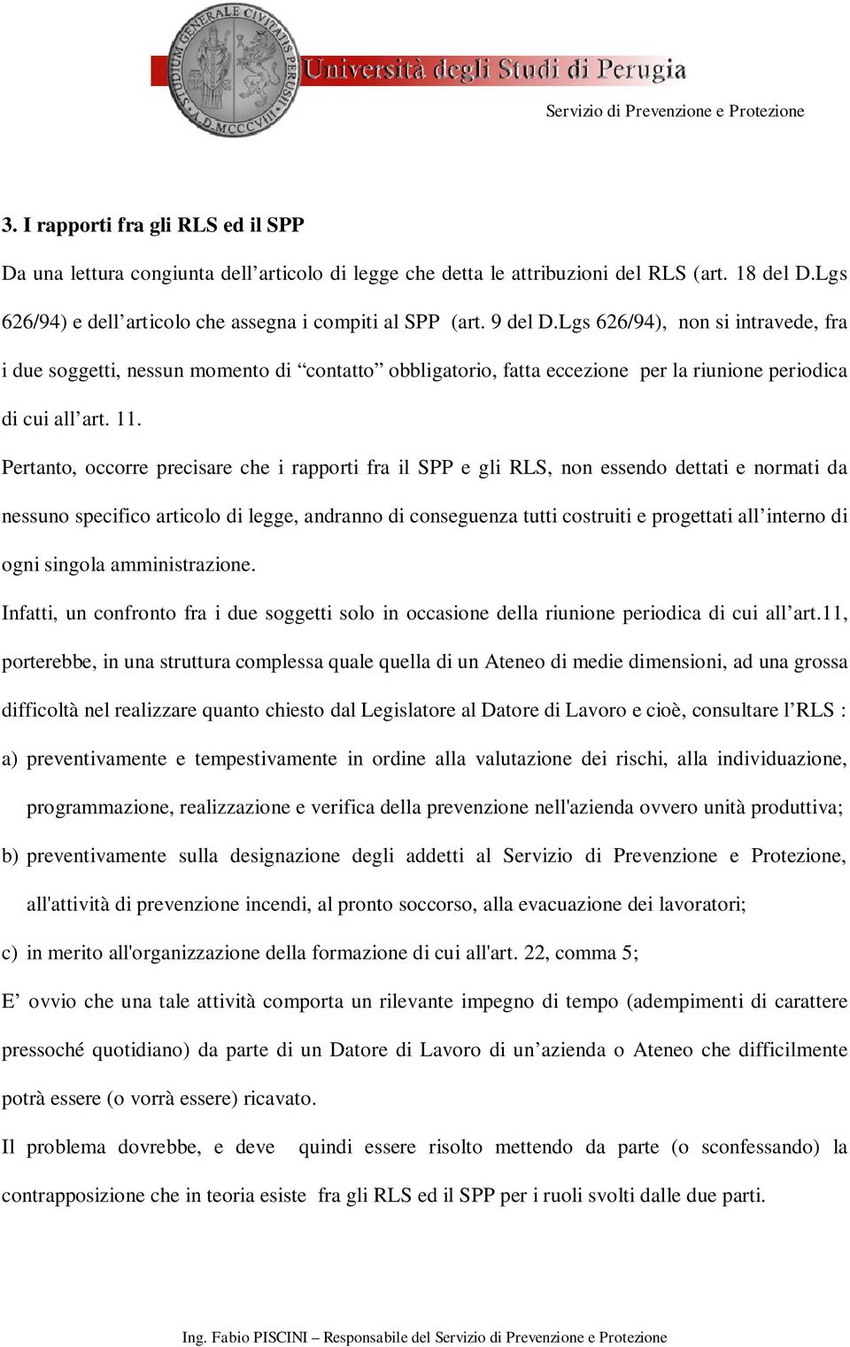 Pertanto, occorre precisare che i rapporti fra il SPP e gli RLS, non essendo dettati e normati da nessuno specifico articolo di legge, andranno di conseguenza tutti costruiti e progettati all interno