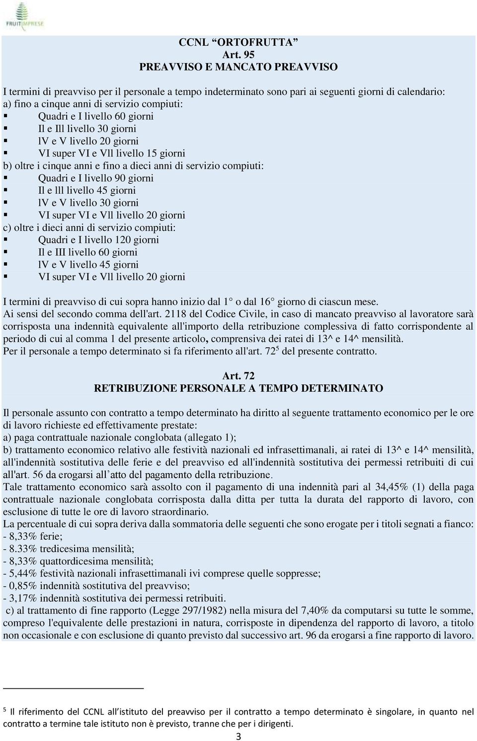 livello 60 giorni Il e Ill livello 30 giorni lv e V livello 20 giorni VI super VI e Vll livello 15 giorni b) oltre i cinque anni e fino a dieci anni di servizio compiuti: Quadri e I livello 90 giorni