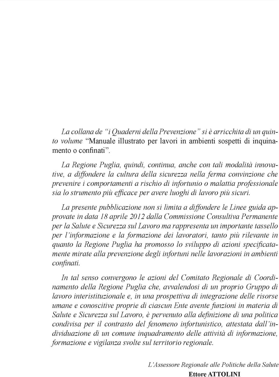 La Regione Puglia, quindi, continua, anche con tali modalità innovative, a diffondere la cultura della sicurezza nella ferma convinzione che prevenire i comportamenti a rischio di infortunio o