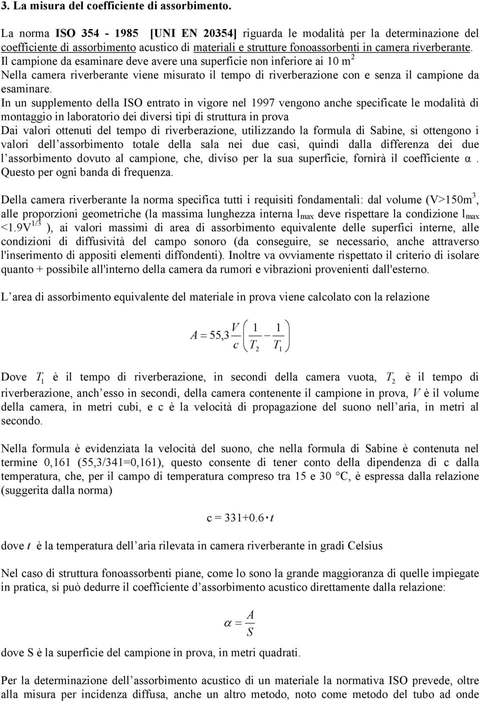 Il campione da esaminare deve avere una superficie non inferiore ai 10 m 2 Nella camera riverberante viene misurato il tempo di riverberazione con e senza il campione da esaminare.