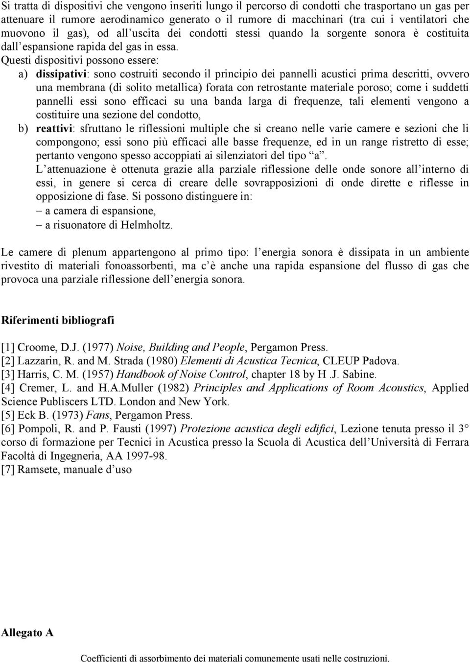 Questi dispositivi possono essere: a) dissipativi: sono costruiti secondo il principio dei pannelli acustici prima descritti, ovvero una membrana (di solito metallica) forata con retrostante