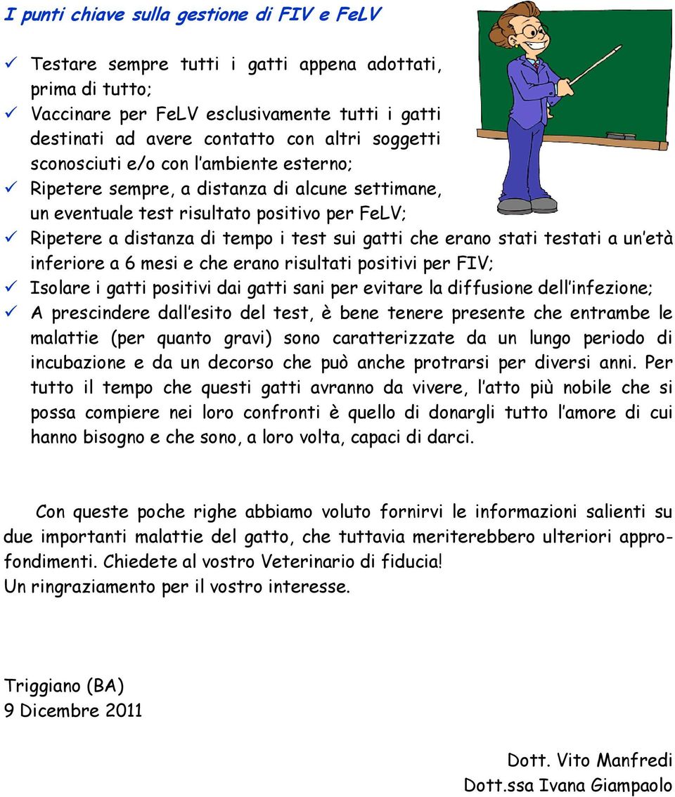 erano stati testati a un età inferiore a 6 mesi e che erano risultati positivi per FIV; Isolare i gatti positivi dai gatti sani per evitare la diffusione dell infezione; A prescindere dall esito del