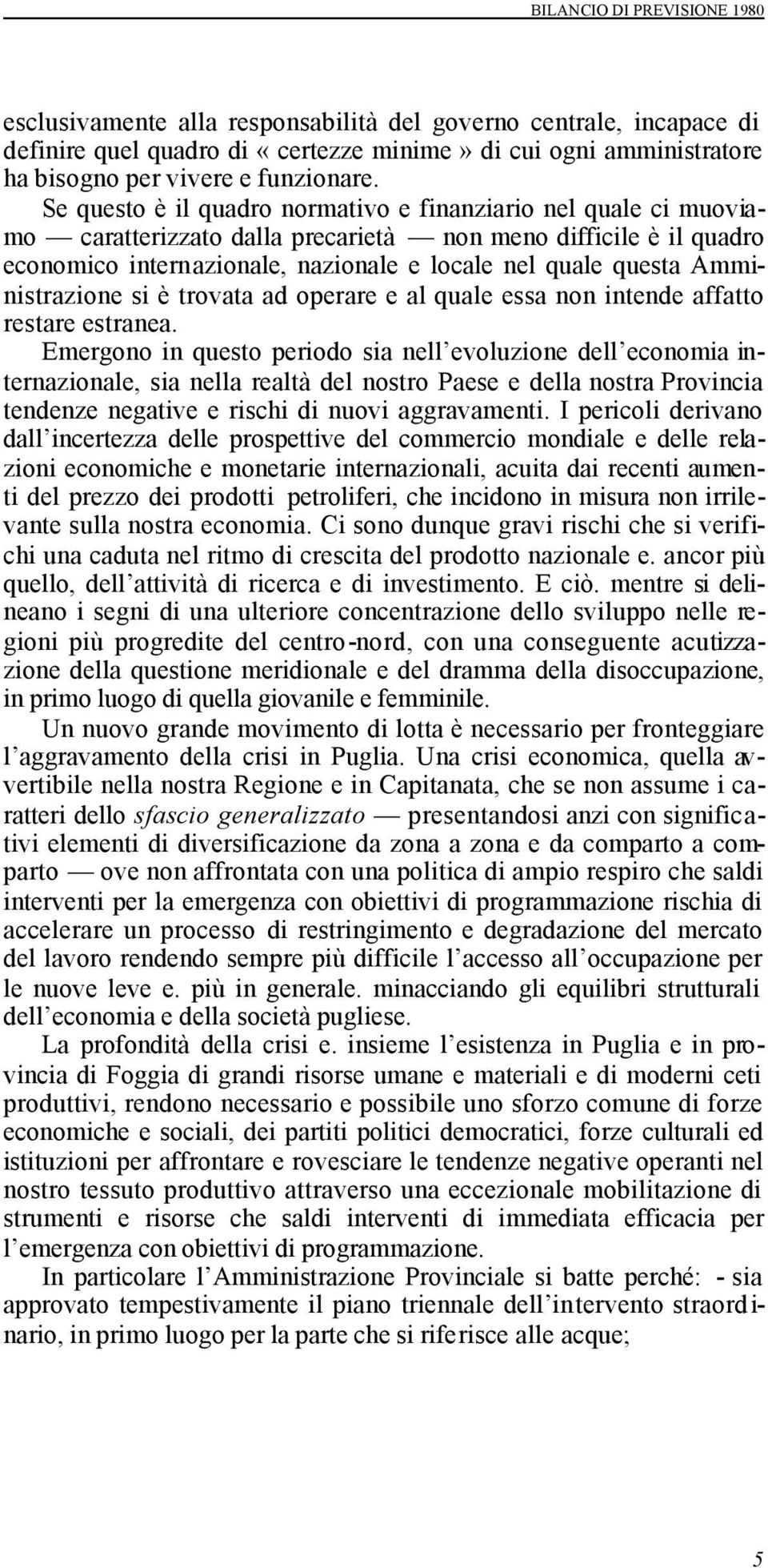 Se questo è il quadro normativo e finanziario nel quale ci muoviamo caratterizzato dalla precarietà non meno difficile è il quadro economico internazionale, nazionale e locale nel quale questa