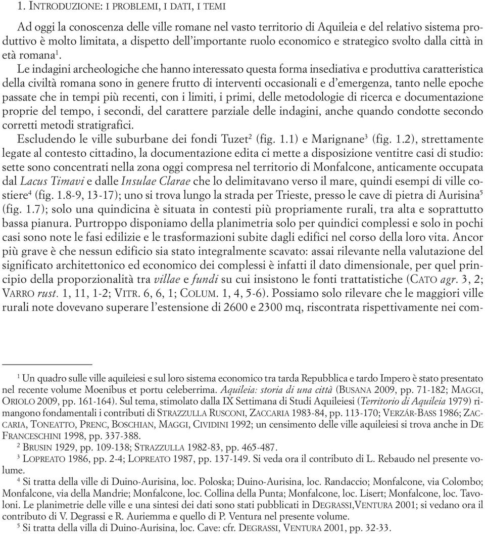 Le indagini archeologiche che hanno interessato questa forma insediativa e produttiva caratteristica della civiltà romana sono in genere frutto di interventi occasionali e d emergenza, tanto nelle