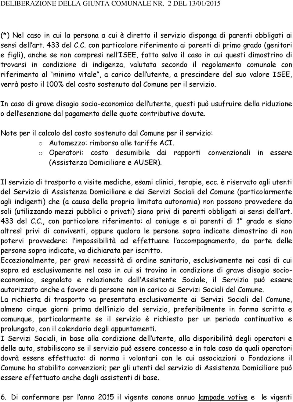 valutata secondo il regolamento comunale con riferimento al minimo vitale, a carico dell utente, a prescindere del suo valore ISEE, verrà posto il 100% del costo sostenuto dal Comune per il servizio.