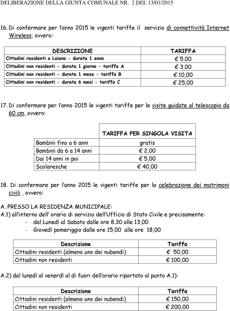 Di confermare per l anno 2015 le vigenti tariffe per le visite guidate al telescopio da 60 cm, ovvero: PER SINGOLA VISITA Bambini fino a 6 anni gratis Bambini da 6 a 14 anni 2,00 Dai 14 anni in poi