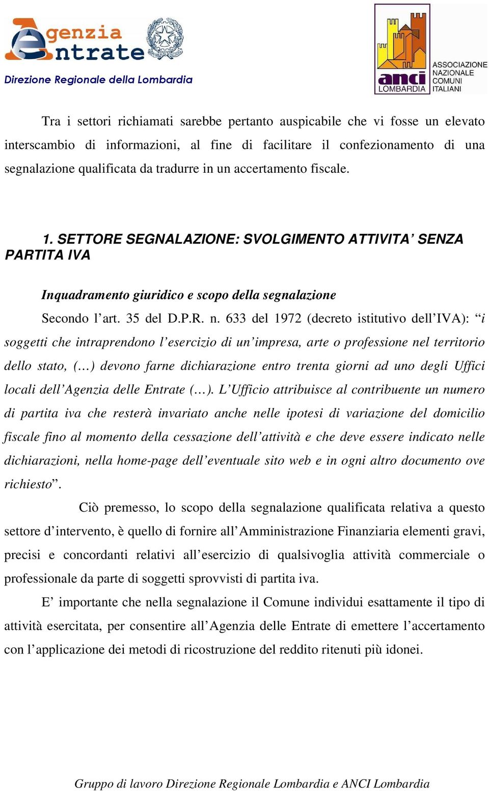 633 del 1972 (decreto istitutivo dell IVA): i soggetti che intraprendono l esercizio di un impresa, arte o professione nel territorio dello stato, ( ) devono farne dichiarazione entro trenta giorni