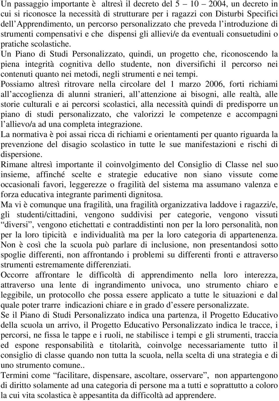 Un Piano di Studi Personalizzato, quindi, un progetto che, riconoscendo la piena integrità cognitiva dello studente, non diversifichi il percorso nei contenuti quanto nei metodi, negli strumenti e