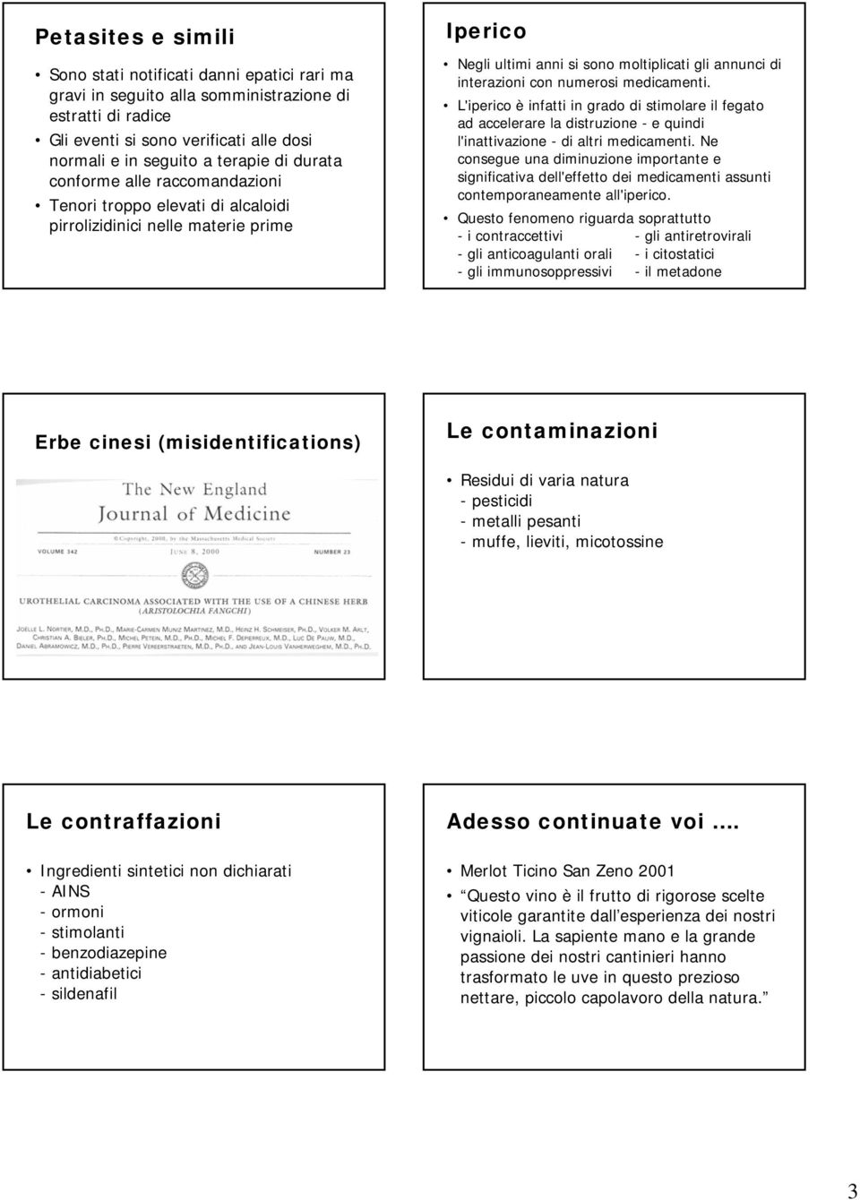 medicamenti. L'iperico è infatti in grado di stimolare il fegato ad accelerare la distruzione - e quindi l'inattivazione - di altri medicamenti.