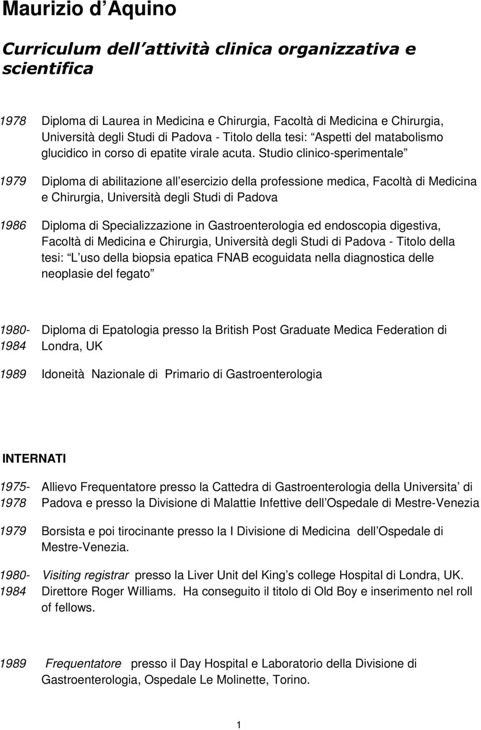 Studio clinico-sperimentale 1979 Diploma di abilitazione all esercizio della professione medica, Facoltà di Medicina e Chirurgia, Università degli Studi di Padova 1986 Diploma di Specializzazione in