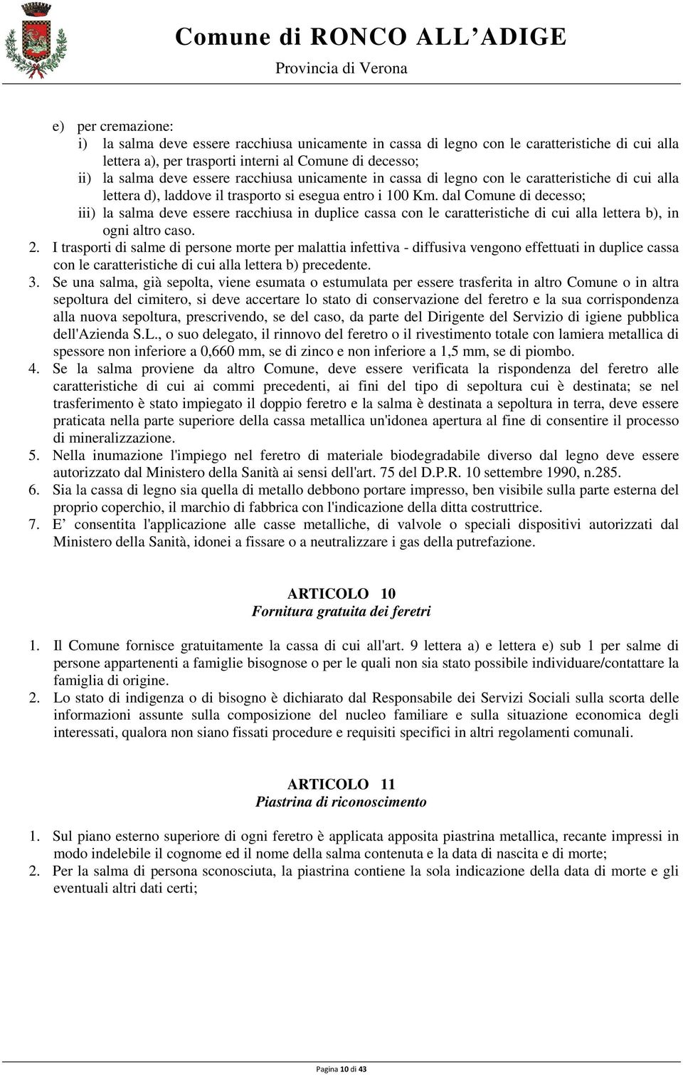 dal Comune di decesso; iii) la salma deve essere racchiusa in duplice cassa con le caratteristiche di cui alla lettera b), in ogni altro caso. 2.