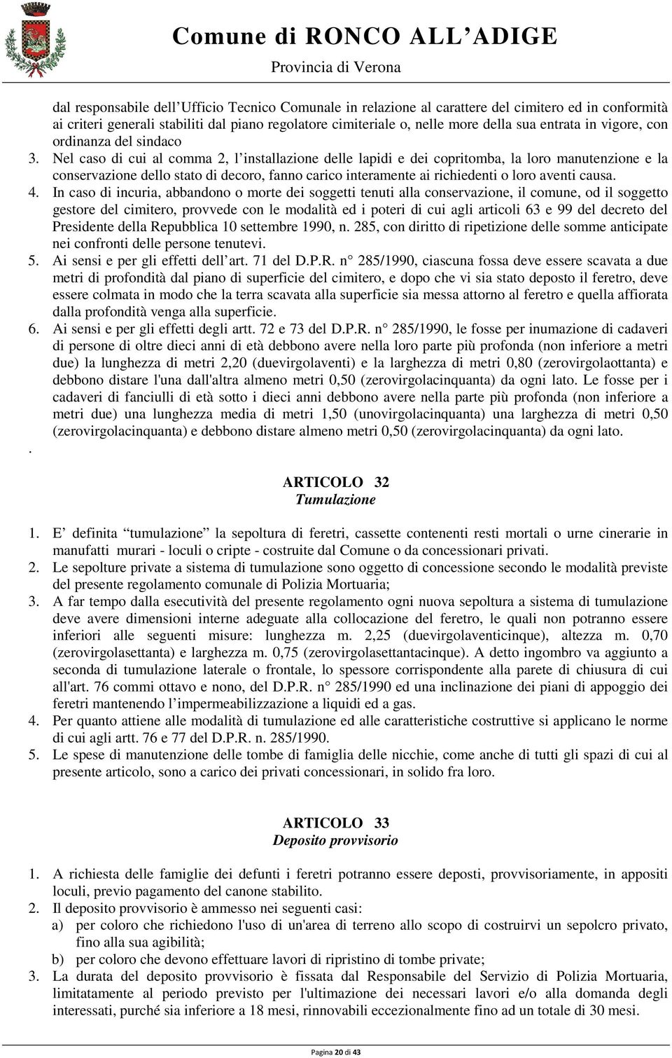 Nel caso di cui al comma 2, l installazione delle lapidi e dei copritomba, la loro manutenzione e la conservazione dello stato di decoro, fanno carico interamente ai richiedenti o loro aventi causa.