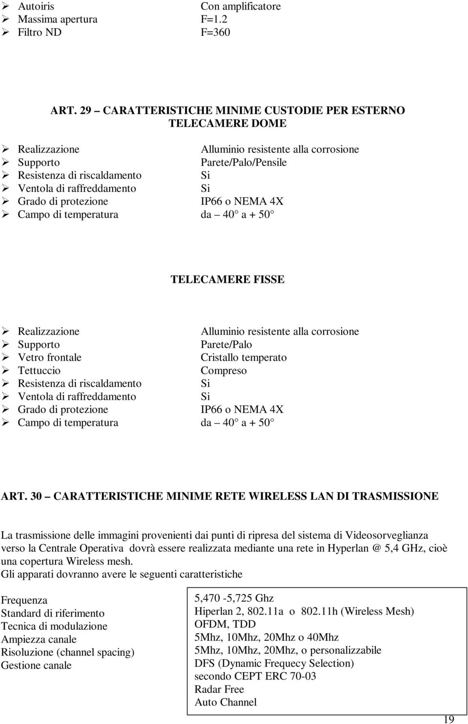 Si Grado di protezione IP66 o NEMA 4X Campo di temperatura da 40 a + 50 TELECAMERE FISSE Realizzazione Alluminio resistente alla corrosione Supporto Parete/Palo Vetro frontale Cristallo temperato