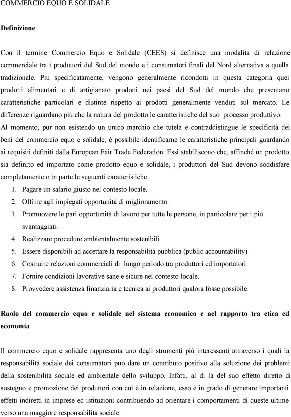 Più specificatamente, vengono generalmente ricondotti in questa categoria quei prodotti alimentari e di artigianato prodotti nei paesi del Sud del mondo che presentano caratteristiche particolari e