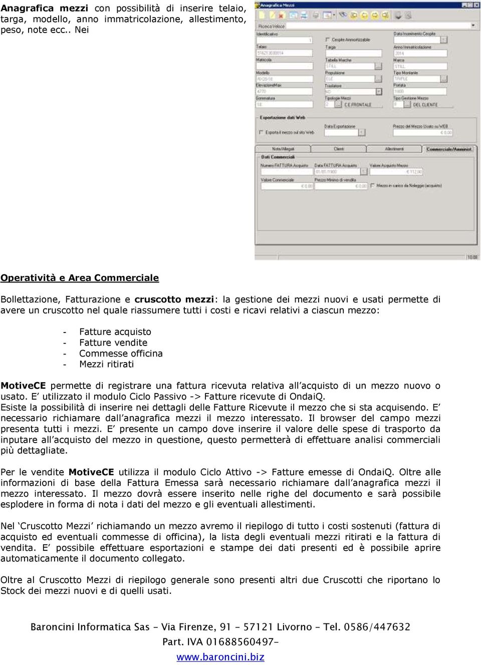 relativi a ciascun mezzo: - Fatture acquisto - Fatture vendite - Commesse officina - Mezzi ritirati MotiveCE permette di registrare una fattura ricevuta relativa all acquisto di un mezzo nuovo o