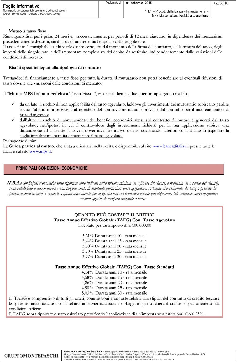 Il tasso fisso è consigliabile a chi vuole essere certo, sin dal momento della firma del contratto, della misura del tasso, degli importi delle singole rate, e dell ammontare complessivo del debito