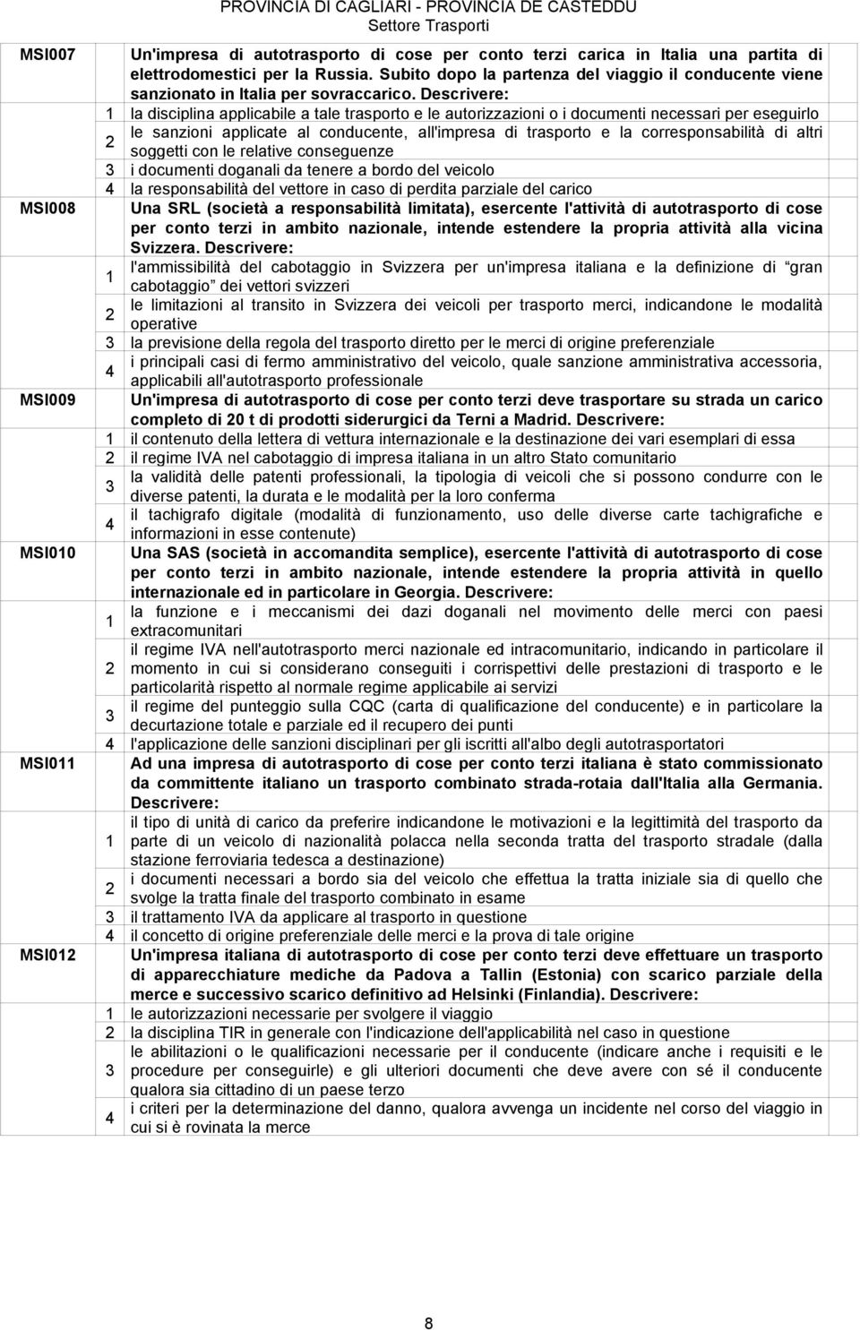 Descrivere: la disciplina applicabile a tale trasporto e le autorizzazioni o i documenti necessari per eseguirlo le sanzioni applicate al conducente, all'impresa di trasporto e la corresponsabilità