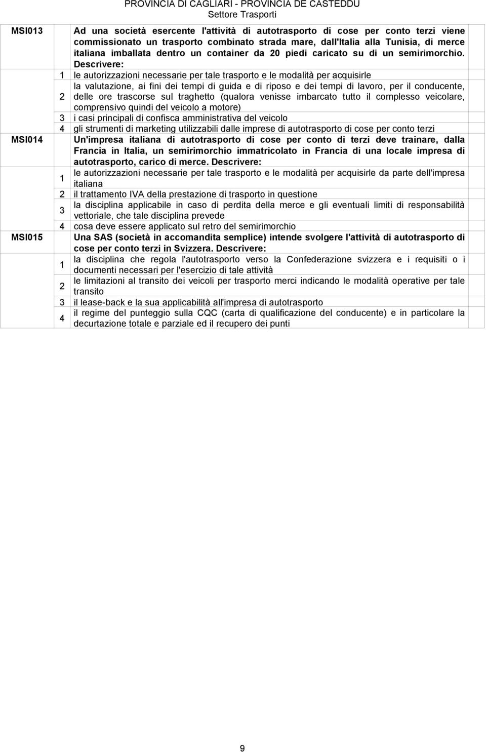 Descrivere: le autorizzazioni necessarie per tale trasporto e le modalità per acquisirle la valutazione, ai fini dei tempi di guida e di riposo e dei tempi di lavoro, per il conducente, delle ore