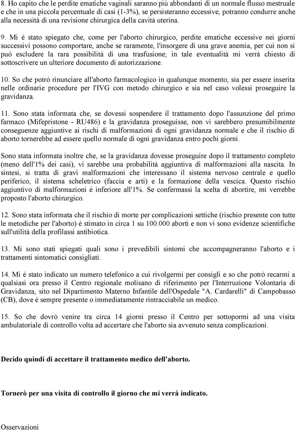 Mi è stato spiegato che, come per l'aborto chirurgico, perdite ematiche eccessive nei giorni successivi possono comportare, anche se raramente, l'insorgere di una grave anemia, per cui non si può