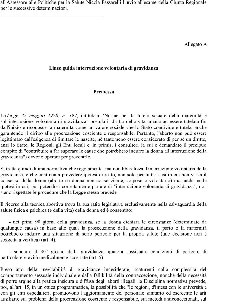 194, intitolata "Norme per la tutela sociale della maternità e sull'interruzione volontaria di gravidanza" postula il diritto della vita umana ad essere tutelata fin dall'inizio e riconosce la