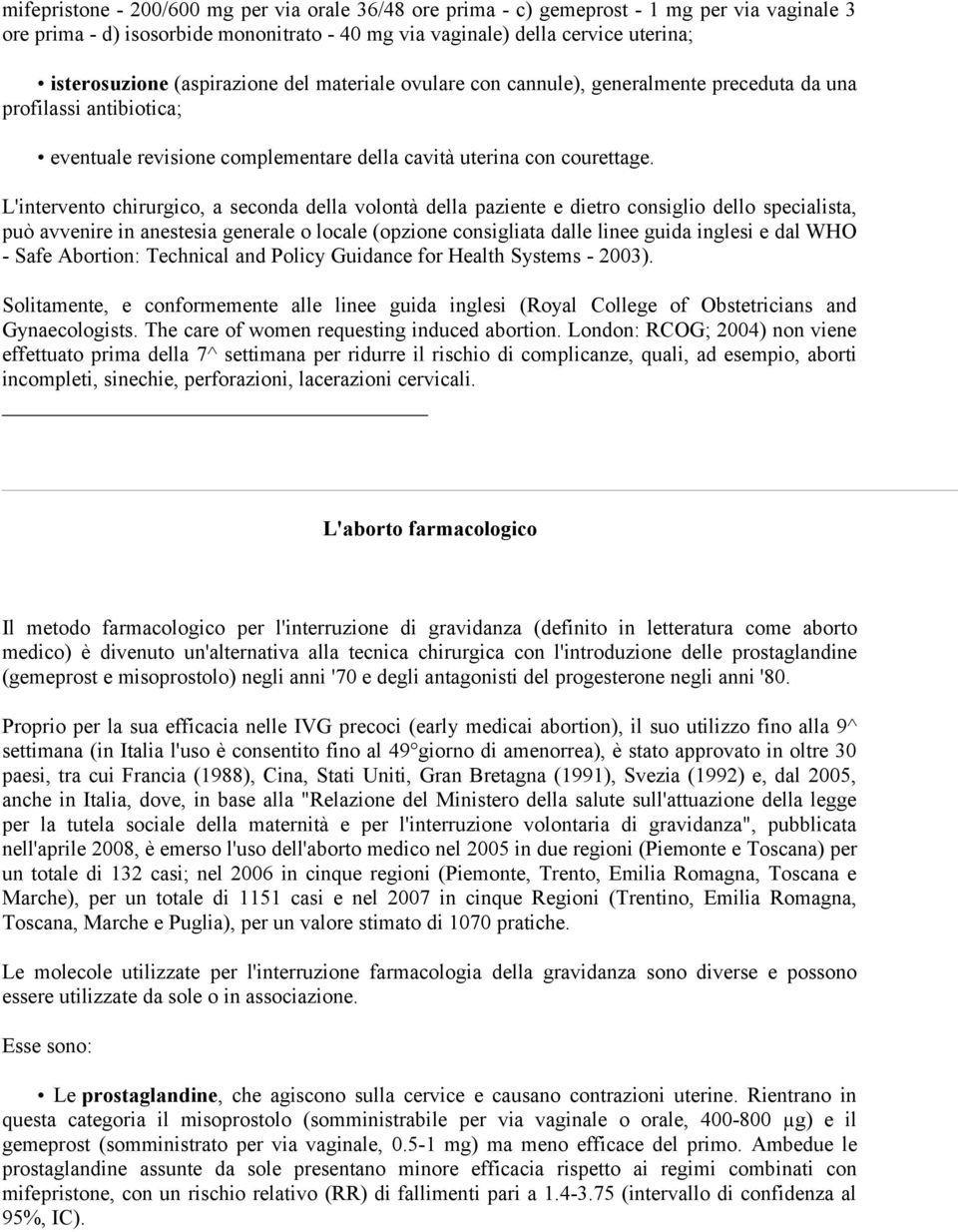 L'intervento chirurgico, a seconda della volontà della paziente e dietro consiglio dello specialista, può avvenire in anestesia generale o locale (opzione consigliata dalle linee guida inglesi e dal