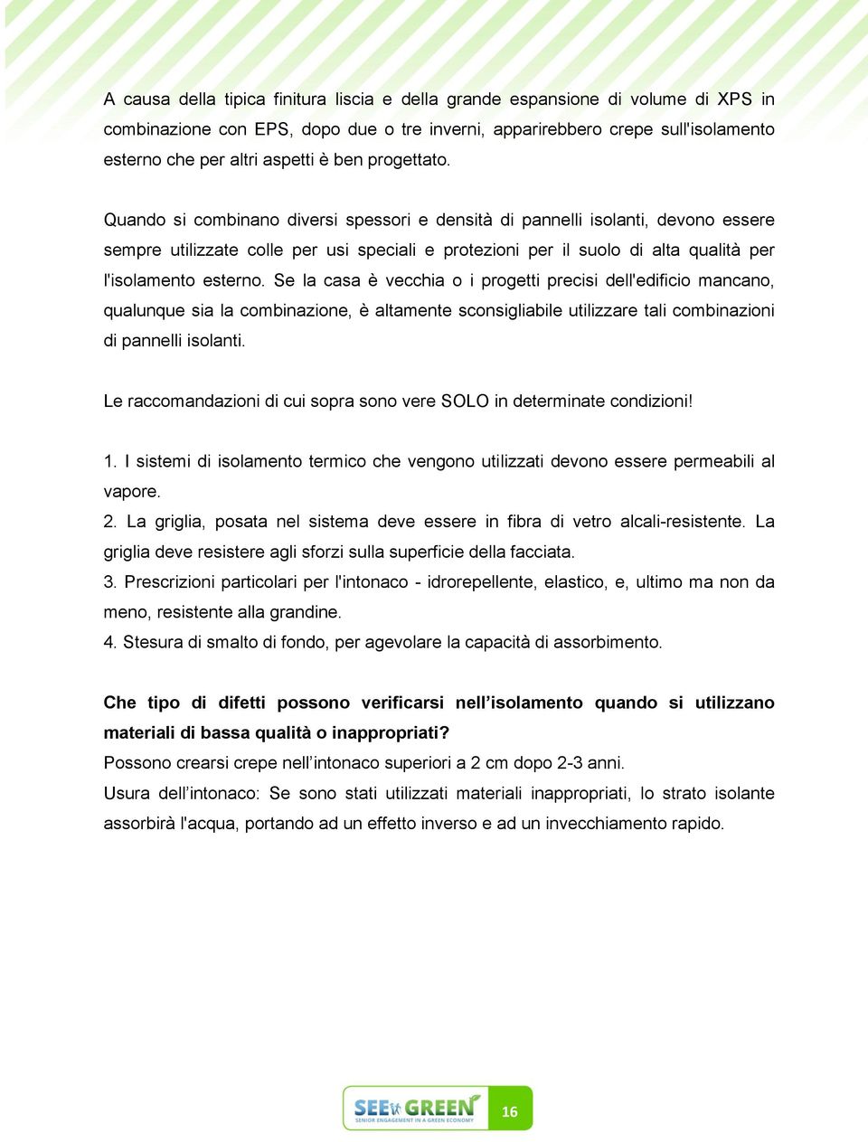 Quando si combinano diversi spessori e densità di pannelli isolanti, devono essere sempre utilizzate colle per usi speciali e protezioni per il suolo di alta qualità per l'isolamento esterno.