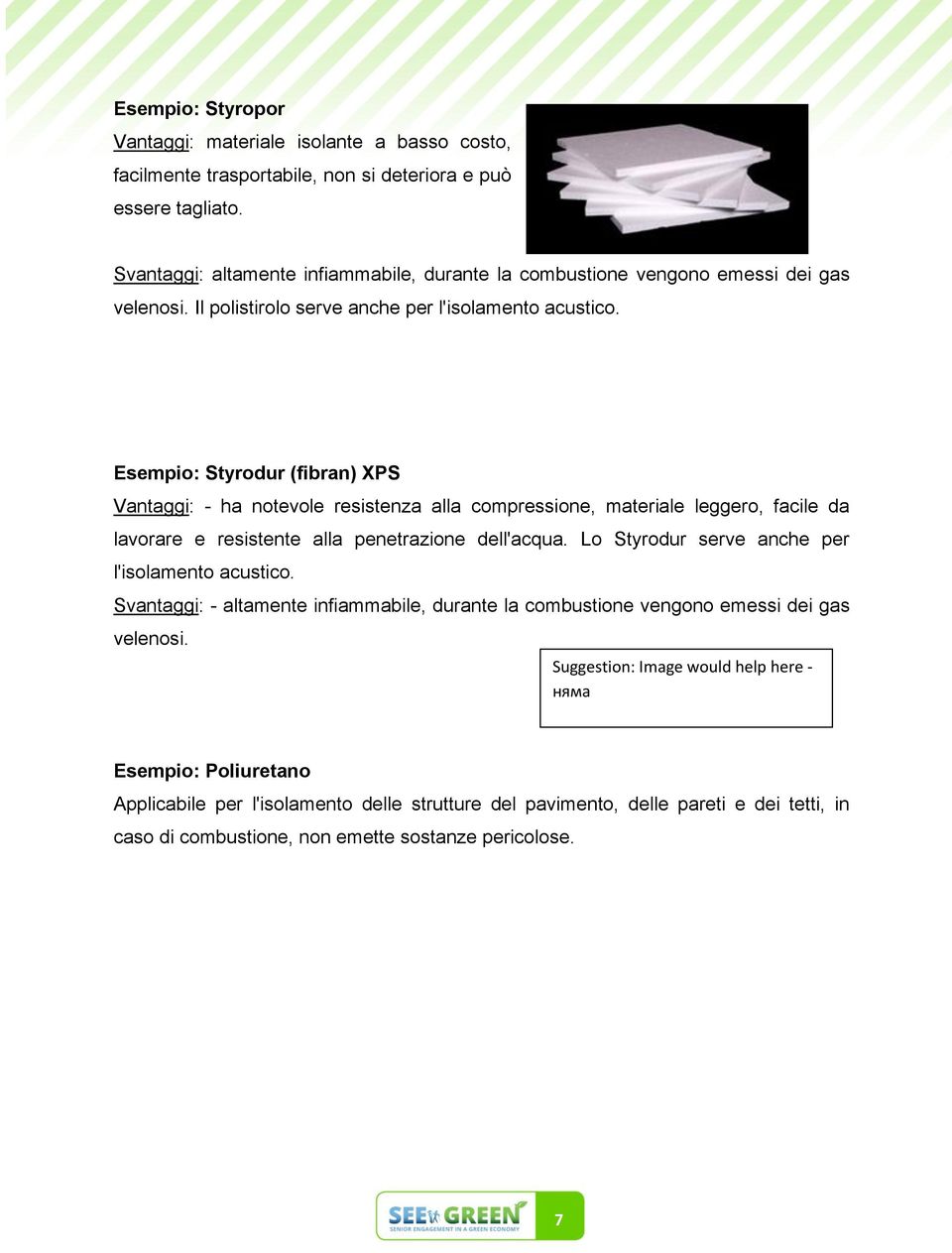 Esempio: Styrodur (fibran) XPS Vantaggi: - ha notevole resistenza alla compressione, materiale leggero, facile da lavorare e resistente alla penetrazione dell'acqua.