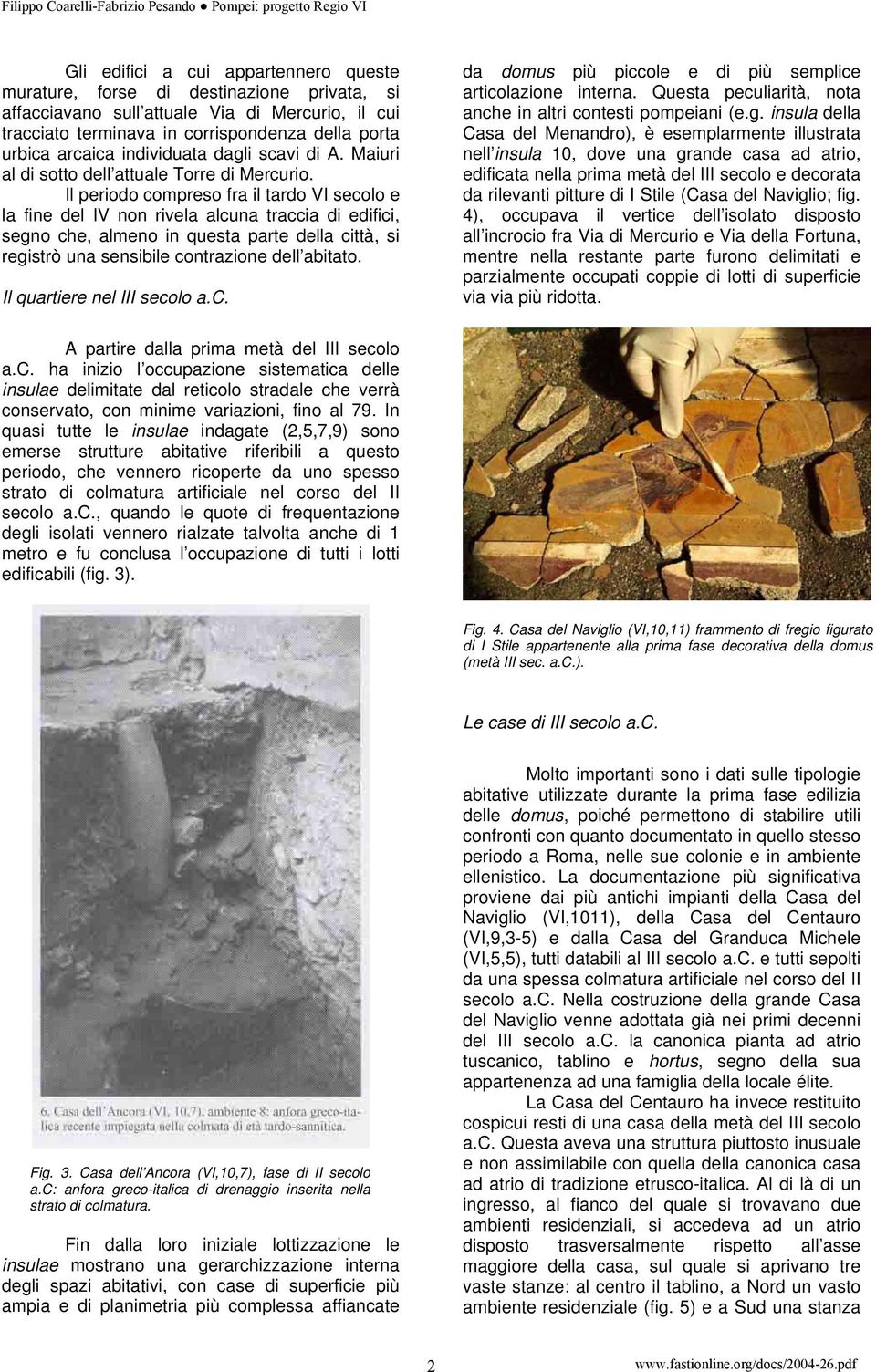 Il periodo compreso fra il tardo VI secolo e la fine del IV non rivela alcuna traccia di edifici, segno che, almeno in questa parte della città, si registrò una sensibile contrazione dell abitato.