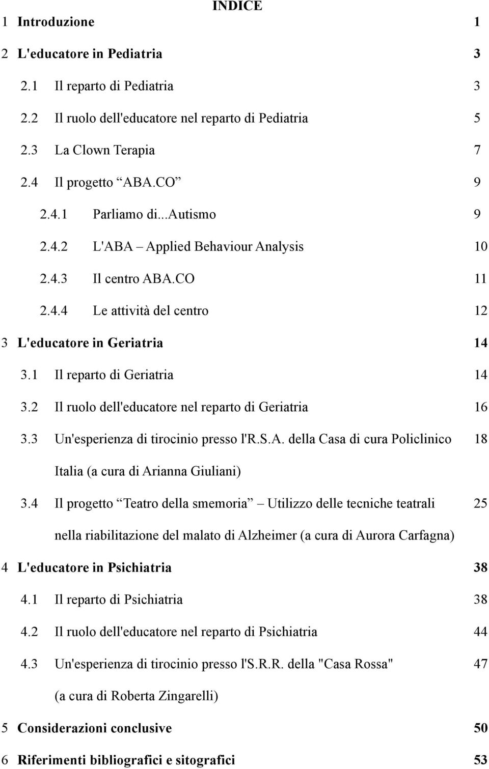 2 Il ruolo dell'educatore nel reparto di Geriatria 16 3.3 Un'esperienza di tirocinio presso l'r.s.a. della Casa di cura Policlinico 18 Italia (a cura di Arianna Giuliani) 3.