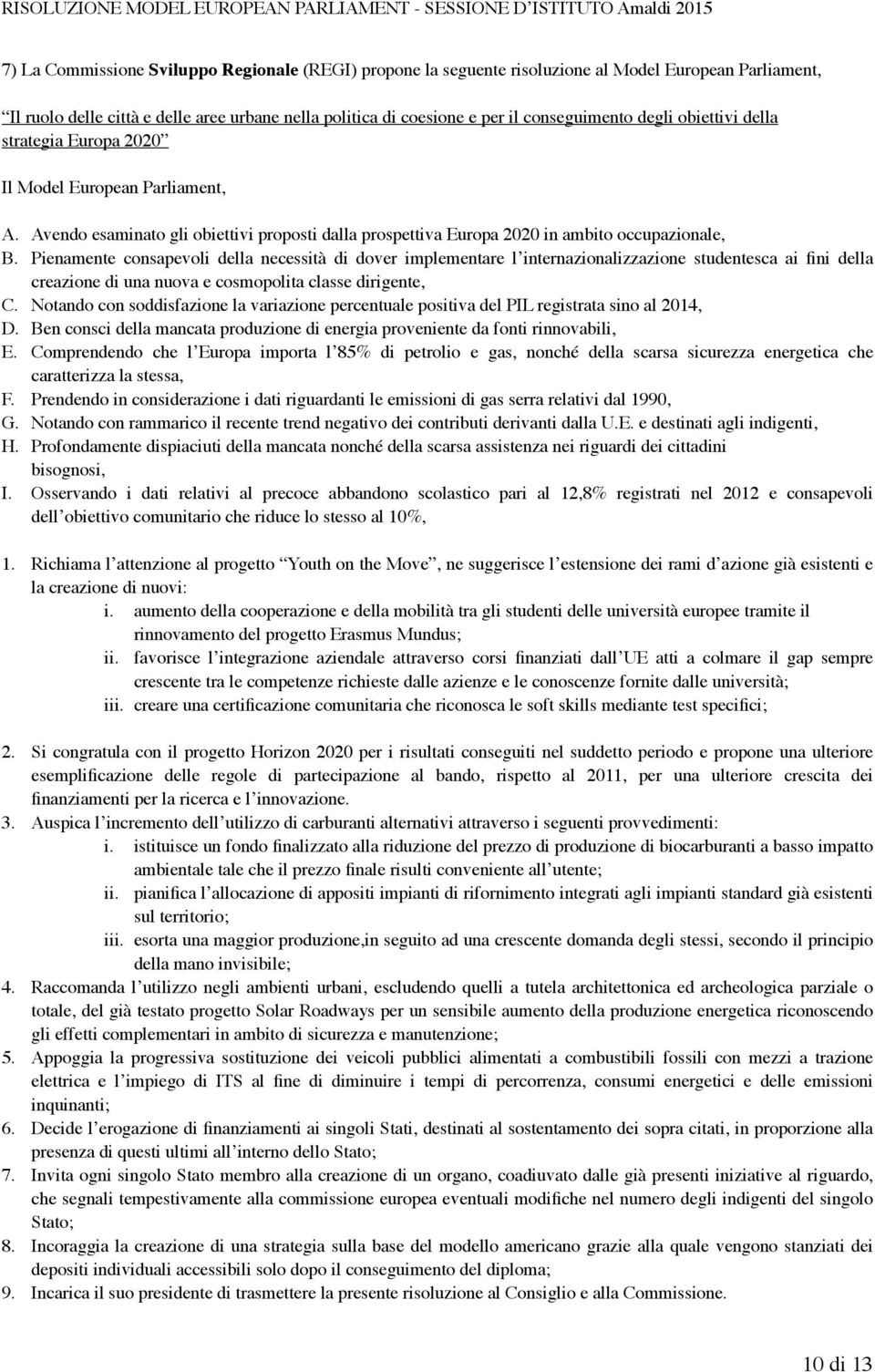 Pienamente consapevoli della necessità di dover implementare l internazionalizzazione studentesca ai fini della creazione di una nuova e cosmopolita classe dirigente, C.