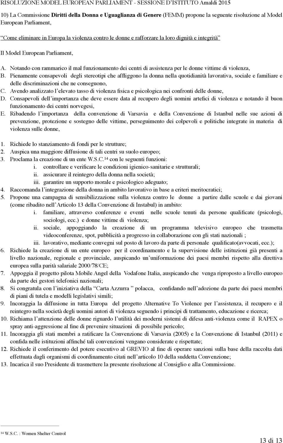 Pienamente consapevoli degli stereotipi che affliggono la donna nella quotidianità lavorativa, sociale e familiare e delle discriminazioni che ne conseguono, C.