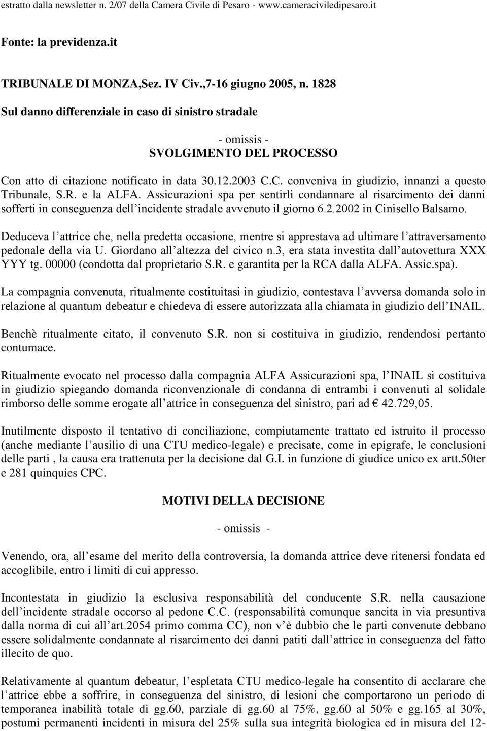 R. e la ALFA. Assicurazioni spa per sentirli condannare al risarcimento dei danni sofferti in conseguenza dell incidente stradale avvenuto il giorno 6.2.2002 in Cinisello Balsamo.