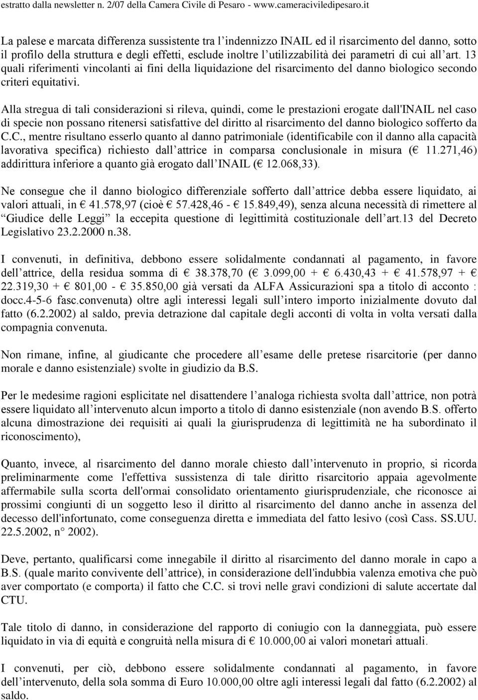 Alla stregua di tali considerazioni si rileva, quindi, come le prestazioni erogate dall'inail nel caso di specie non possano ritenersi satisfattive del diritto al risarcimento del danno biologico