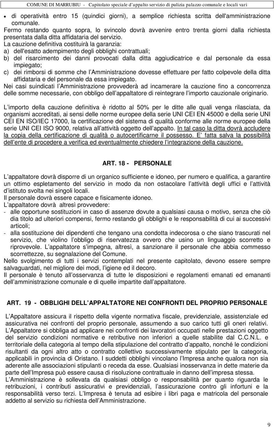 La cauzione definitiva costituirà la garanzia: a) dell'esatto adempimento degli obblighi contrattuali; b) del risarcimento dei danni provocati dalla ditta aggiudicatrice e dal personale da essa