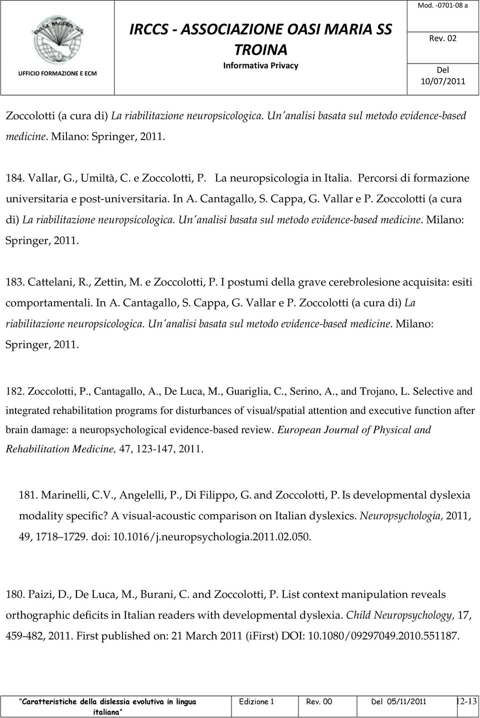 Un'analisi basata sul metodo evidence-based medicine. Milano: Springer, 2011. 183. Cattelani, R., Zettin, M. e Zoccolotti, P. I postumi della grave cerebrolesione acquisita: esiti comportamentali.