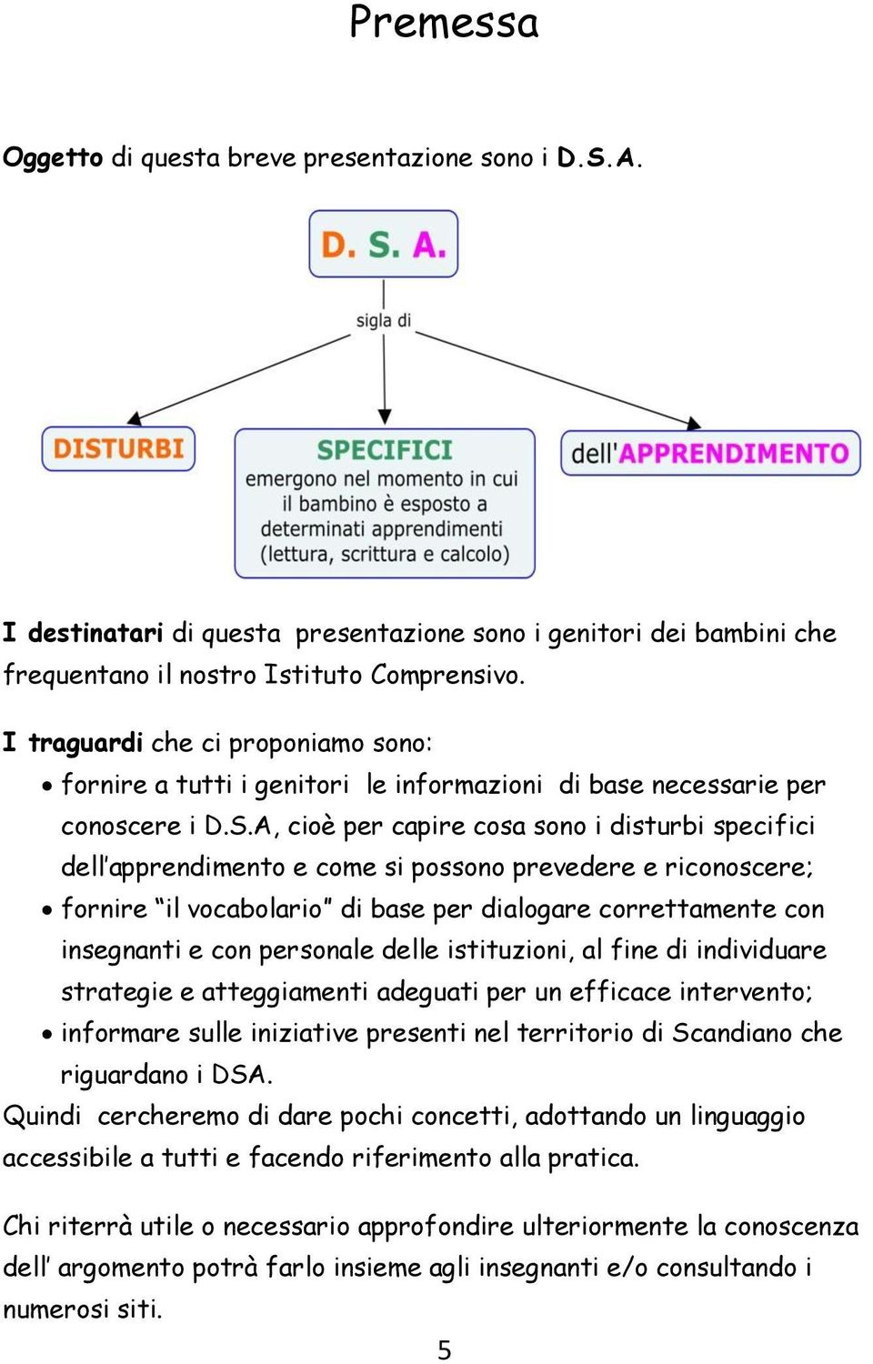 A, cioè per capire cosa sono i disturbi specifici dell apprendimento e come si possono prevedere e riconoscere; fornire il vocabolario di base per dialogare correttamente con insegnanti e con