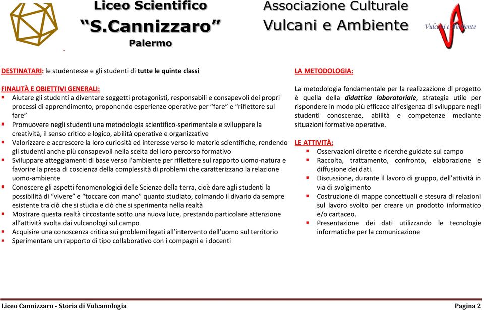 critico e logico, abilità operative e organizzative Valorizzare e accrescere la loro curiosità ed interesse verso le materie scientifiche, rendendo gli studenti anche più consapevoli nella scelta del