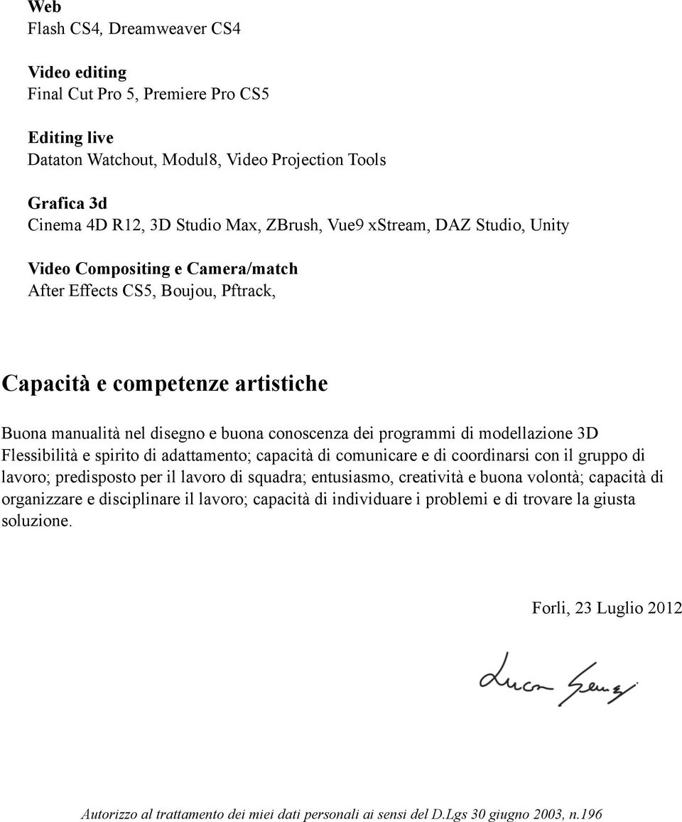 modellazione 3D Flessibilità e spirito di adattamento; capacità di comunicare e di coordinarsi con il gruppo di lavoro; predisposto per il lavoro di squadra; entusiasmo, creatività e buona volontà;