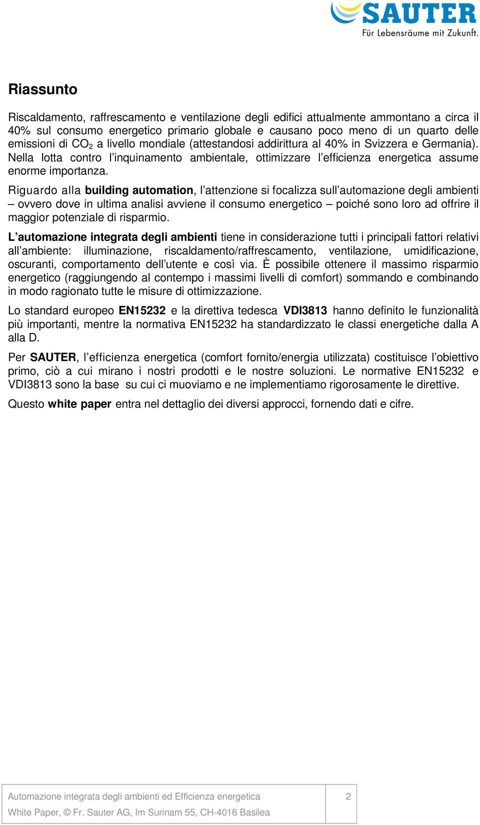 Riguardo alla building automation, l attenzione si focalizza sull automazione degli ambienti ovvero dove in ultima analisi avviene il consumo energetico poiché sono loro ad offrire il maggior