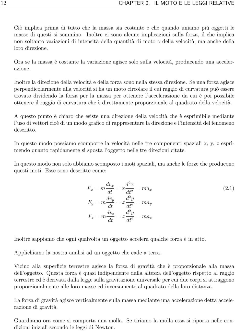 Ora se la massa è costante la variazione agisce solo sulla velocità, producendo una accelerazione. Inoltre la direzione della velocità e della forza sono nella stessa direzione.