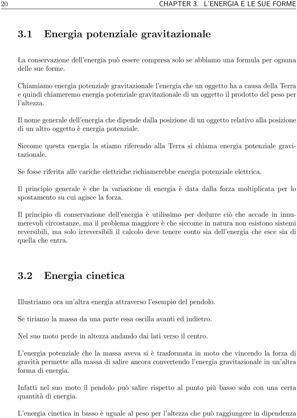 Il nome generale dell energia che dipende dalla posizione di un oggetto relativo alla posizione di un altro oggetto è energia potenziale.