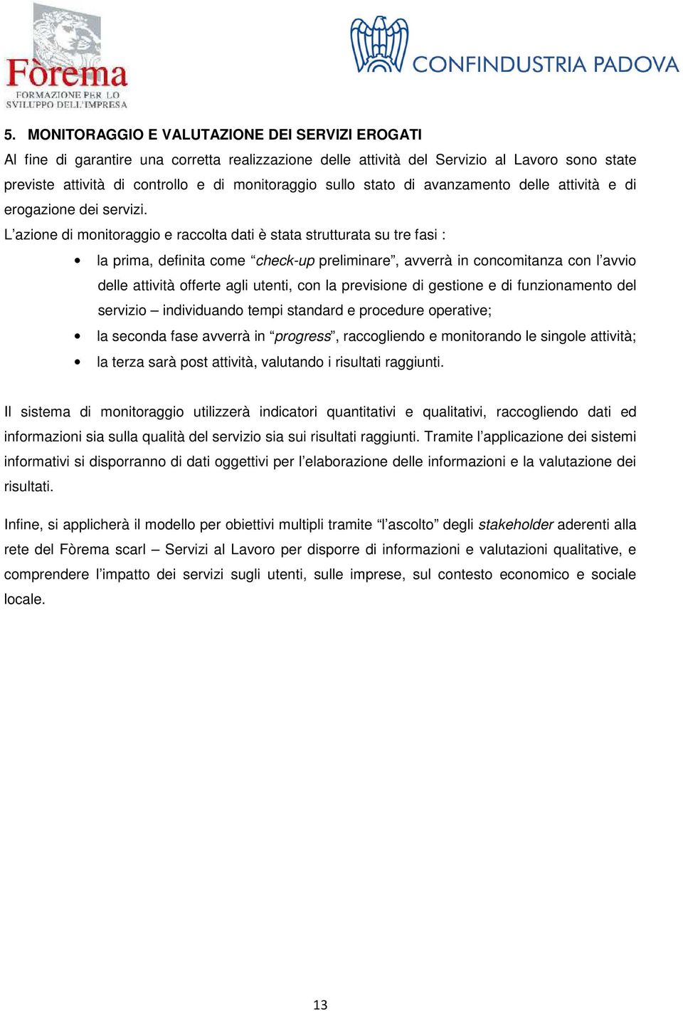 L azione di monitoraggio e raccolta dati è stata strutturata su tre fasi : la prima, definita come check-up preliminare, avverrà in concomitanza con l avvio delle attività offerte agli utenti, con la