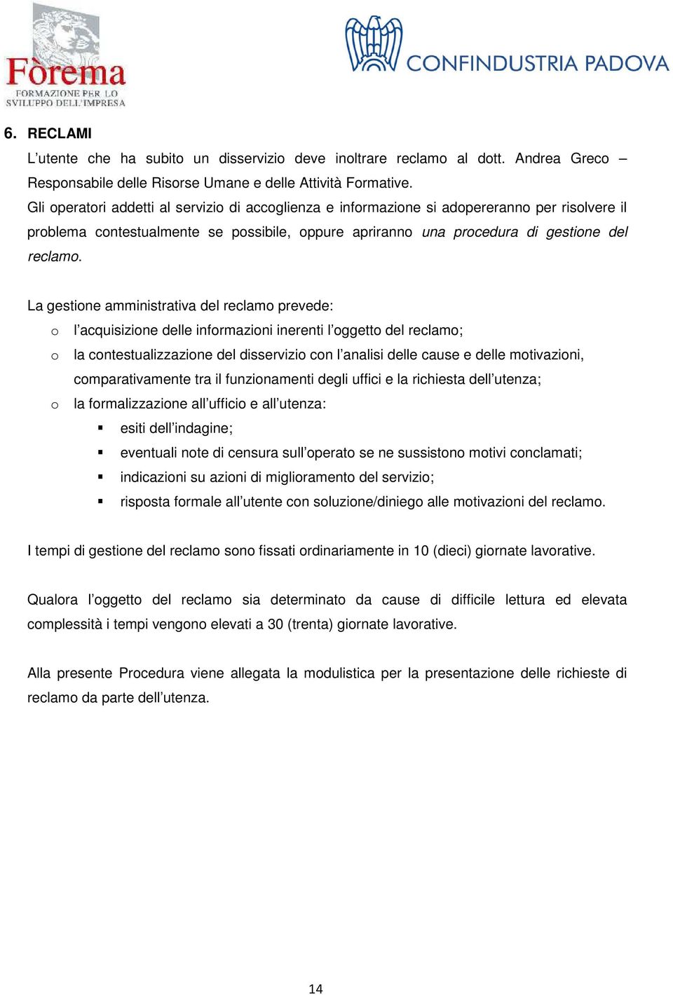 La gestione amministrativa del reclamo prevede: o l acquisizione delle informazioni inerenti l oggetto del reclamo; o la contestualizzazione del disservizio con l analisi delle cause e delle