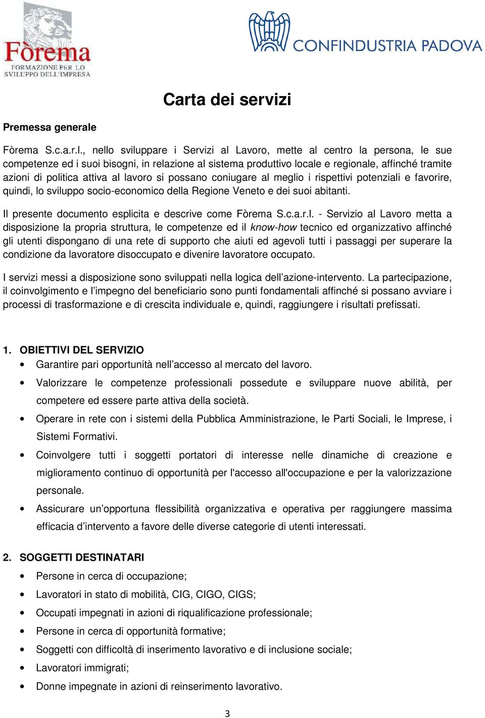 , nello sviluppare i Servizi al Lavoro, mette al centro la persona, le sue competenze ed i suoi bisogni, in relazione al sistema produttivo locale e regionale, affinché tramite azioni di politica