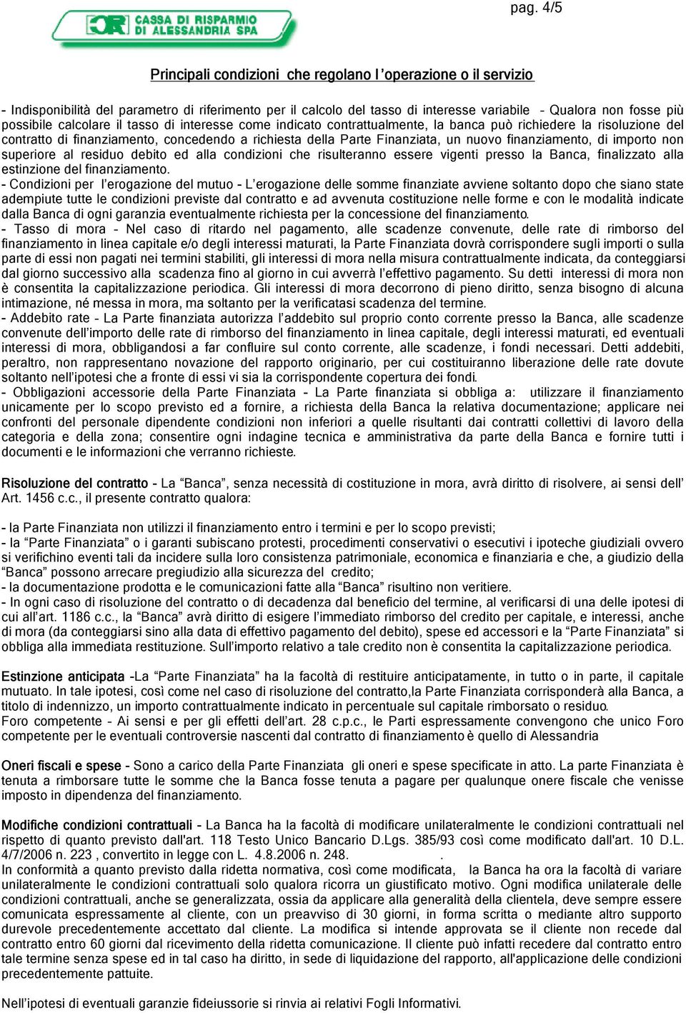 finanziamento, di importo non superiore al residuo debito ed alla condizioni che risulteranno essere vigenti presso la Banca, finalizzato alla estinzione del finanziamento.