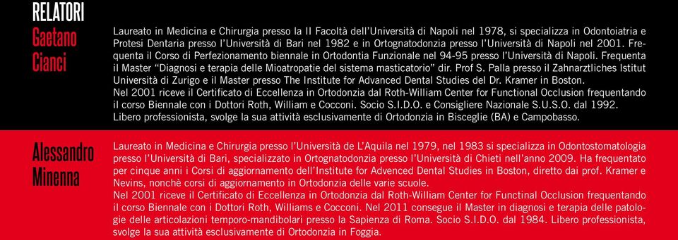 Frequenta il Corso di Perfezionamento biennale in Ortodontia Funzionale nel 94-95 presso l Università di Napoli. Frequenta il Master Diagnosi e terapia delle Mioatropatie del sistema masticatorio dir.