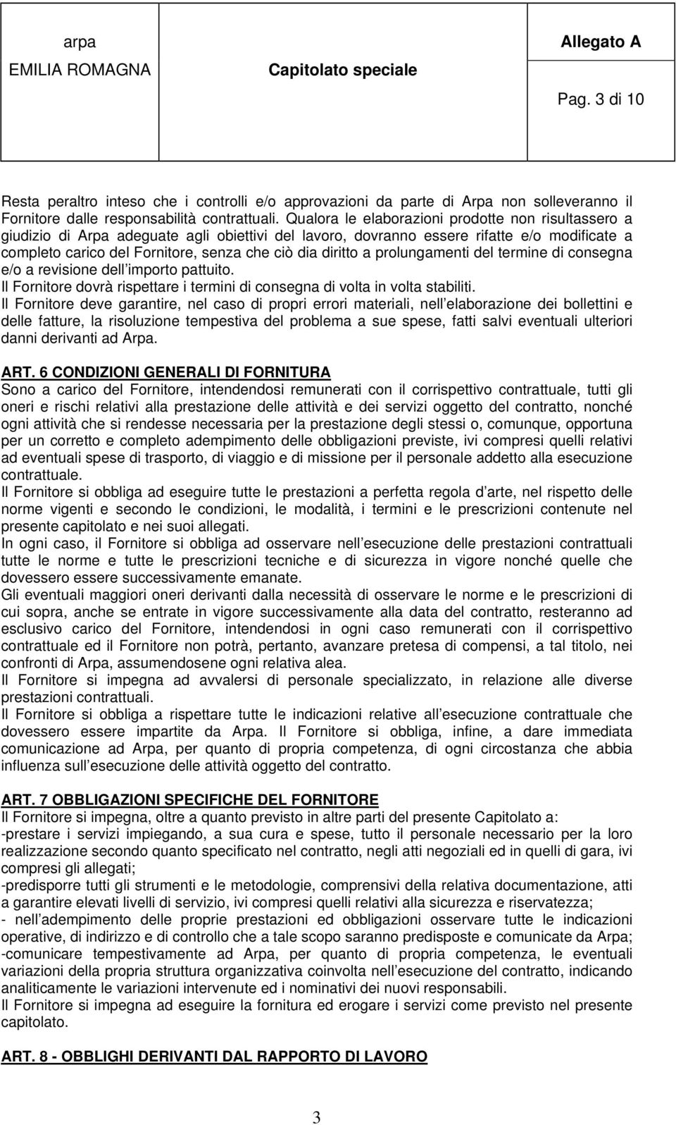 diritto a prolungamenti del termine di consegna e/o a revisione dell importo pattuito. Il Fornitore dovrà rispettare i termini di consegna di volta in volta stabiliti.