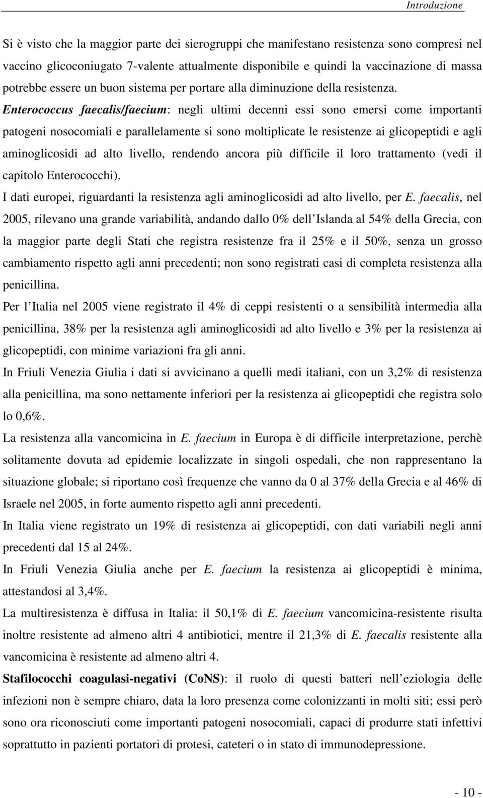 Enterococcus faecalis/faecium: negli ultimi decenni essi sono emersi come importanti patogeni nosocomiali e parallelamente si sono moltiplicate le resistenze ai glicopeptidi e agli aminoglicosidi ad