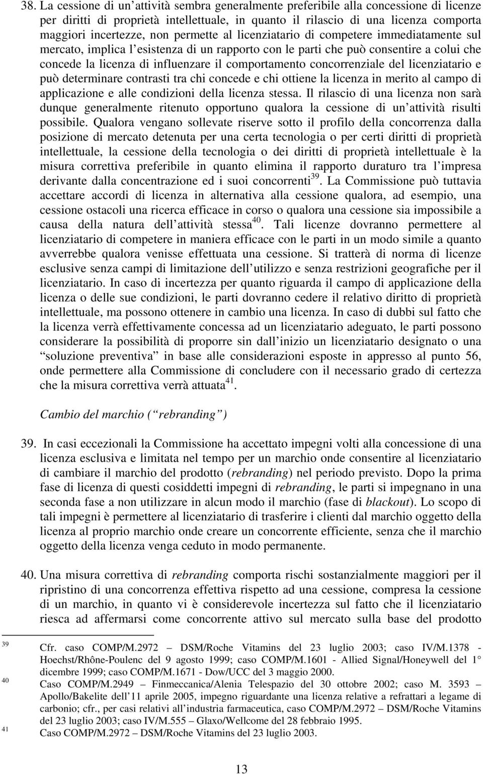 comportamento concorrenziale del licenziatario e può determinare contrasti tra chi concede e chi ottiene la licenza in merito al campo di applicazione e alle condizioni della licenza stessa.